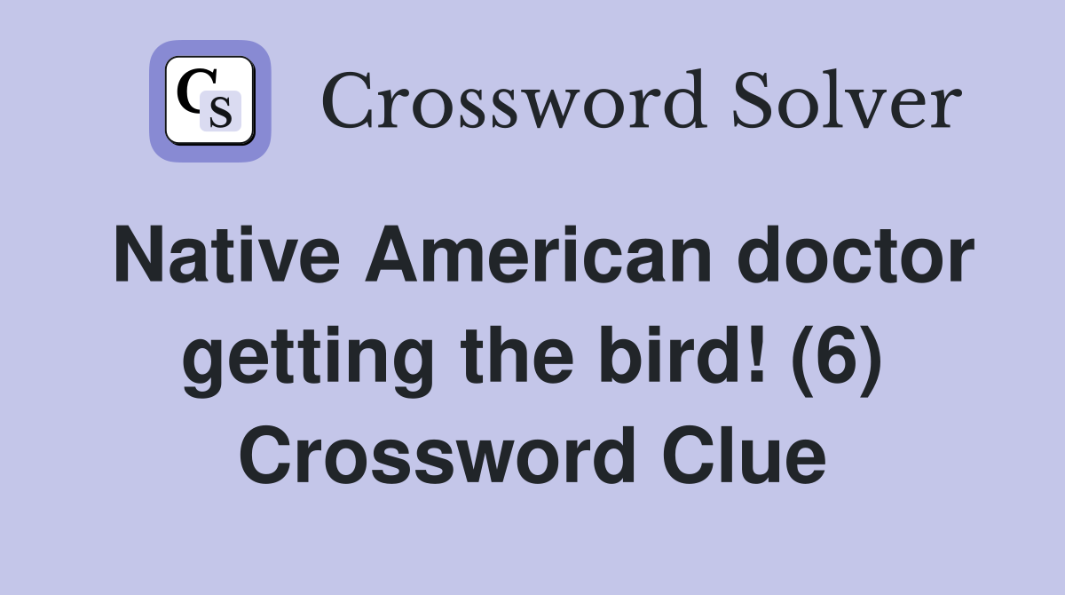 Native American doctor getting the bird! (6) - Crossword Clue Answers